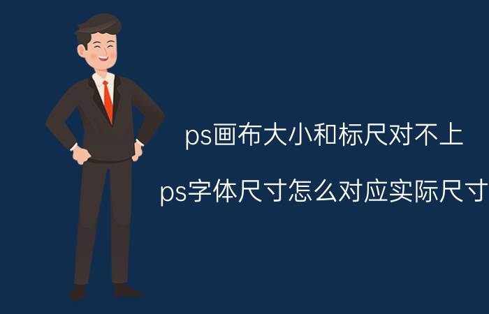 ps画布大小和标尺对不上 ps字体尺寸怎么对应实际尺寸？